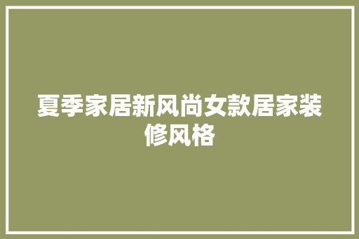 夏季家居新风尚女款居家装修风格