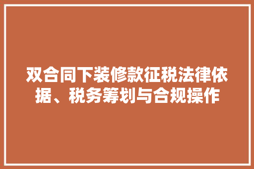 双合同下装修款征税法律依据、税务筹划与合规操作  第1张