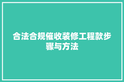 合法合规催收装修工程款步骤与方法