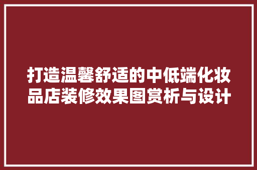 打造温馨舒适的中低端化妆品店装修效果图赏析与设计要点
