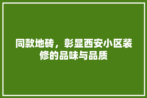 同款地砖，彰显西安小区装修的品味与品质