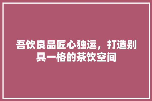 吾饮良品匠心独运，打造别具一格的茶饮空间