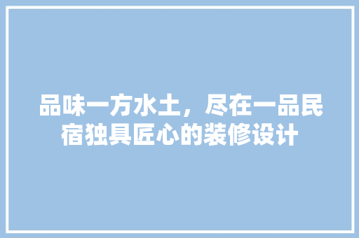 品味一方水土，尽在一品民宿独具匠心的装修设计  第1张