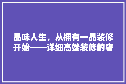 品味人生，从拥有一品装修开始——详细高端装修的奢华与品质  第1张