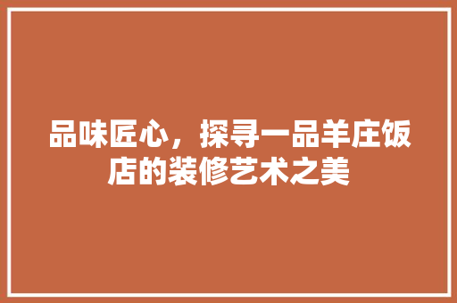 品味匠心，探寻一品羊庄饭店的装修艺术之美  第1张
