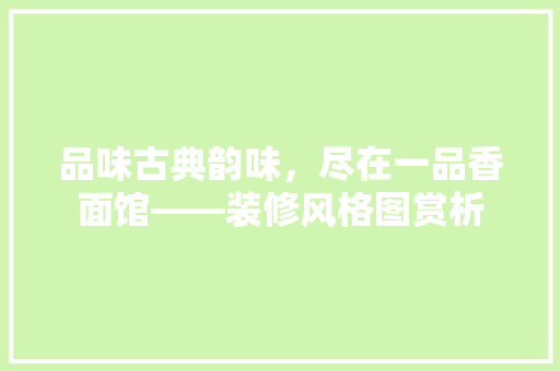 品味古典韵味，尽在一品香面馆——装修风格图赏析