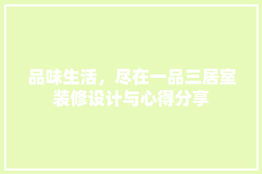 品味生活，尽在一品三居室装修设计与心得分享