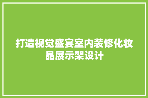 打造视觉盛宴室内装修化妆品展示架设计