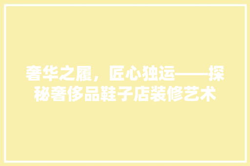 奢华之履，匠心独运——探秘奢侈品鞋子店装修艺术