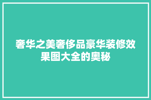 奢华之美奢侈品豪华装修效果图大全的奥秘