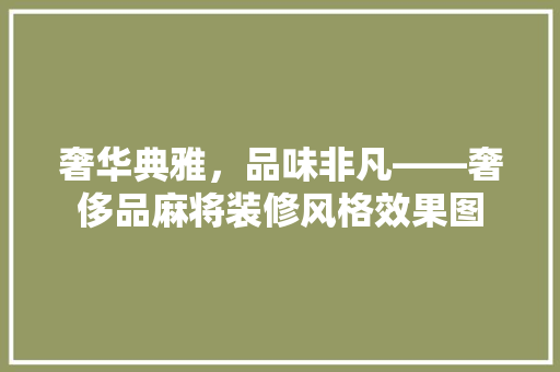 奢华典雅，品味非凡——奢侈品麻将装修风格效果图