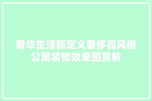 奢华生活新定义奢侈品风格公寓装修效果图赏析