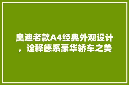 奥迪老款A4经典外观设计，诠释德系豪华轿车之美