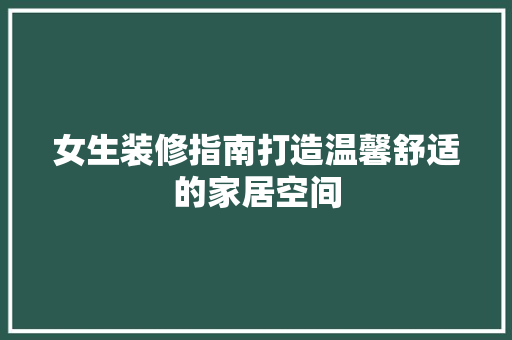 女生装修指南打造温馨舒适的家居空间