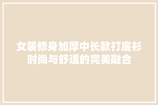 女装修身加厚中长款打底衫时尚与舒适的完美融合