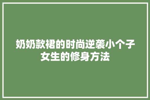奶奶款裙的时尚逆袭小个子女生的修身方法