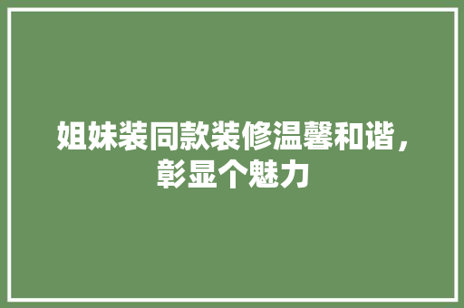 姐妹装同款装修温馨和谐，彰显个魅力