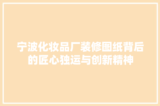 宁波化妆品厂装修图纸背后的匠心独运与创新精神