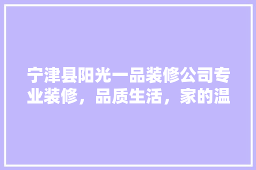 宁津县阳光一品装修公司专业装修，品质生活，家的温馨从这里开始