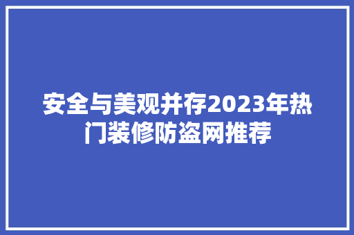 安全与美观并存2023年热门装修防盗网推荐