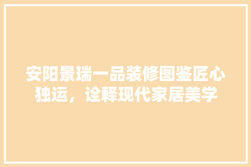 安阳景瑞一品装修图鉴匠心独运，诠释现代家居美学