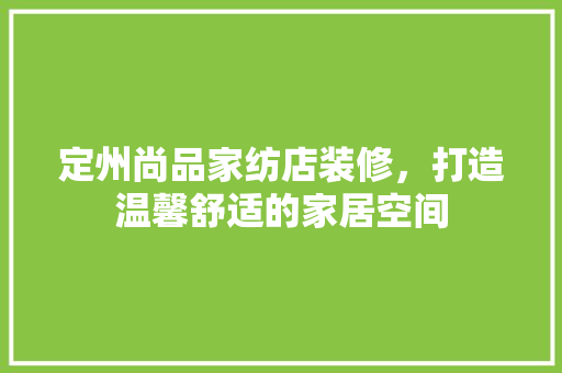 定州尚品家纺店装修，打造温馨舒适的家居空间