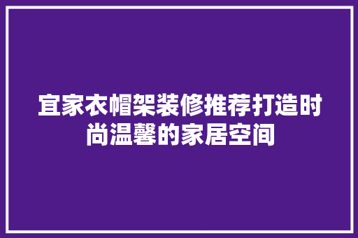 宜家衣帽架装修推荐打造时尚温馨的家居空间