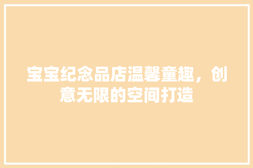 宝宝纪念品店温馨童趣，创意无限的空间打造