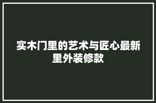 实木门里的艺术与匠心最新里外装修款