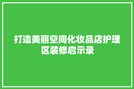 打造美丽空间化妆品店护理区装修启示录