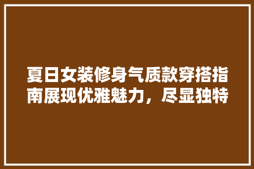 夏日女装修身气质款穿搭指南展现优雅魅力，尽显独特风采  第1张