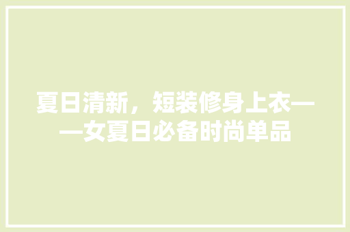 夏日清新，短装修身上衣——女夏日必备时尚单品