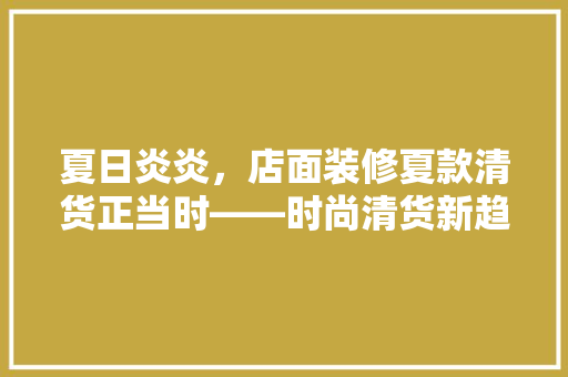 夏日炎炎，店面装修夏款清货正当时——时尚清货新趋势