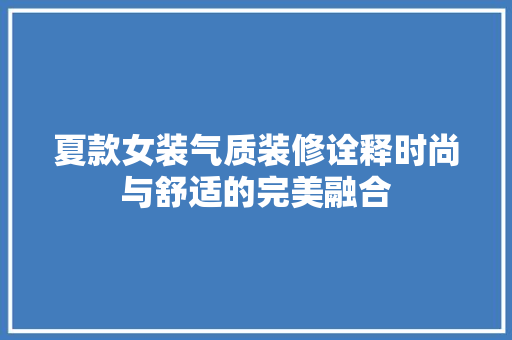 夏款女装气质装修诠释时尚与舒适的完美融合