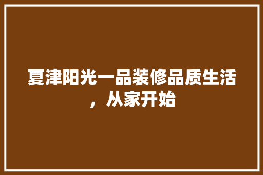 夏津阳光一品装修品质生活，从家开始