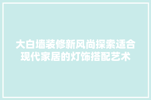 大白墙装修新风尚探索适合现代家居的灯饰搭配艺术  第1张