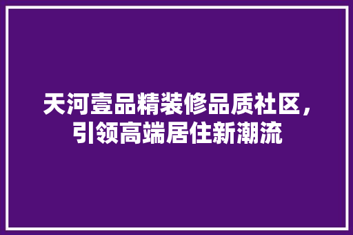 天河壹品精装修品质社区，引领高端居住新潮流  第1张