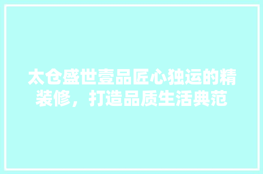 太仓盛世壹品匠心独运的精装修，打造品质生活典范  第1张