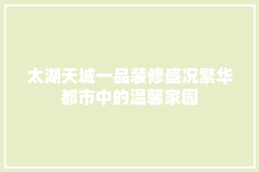 太湖天城一品装修盛况繁华都市中的温馨家园