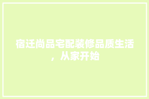 宿迁尚品宅配装修品质生活，从家开始