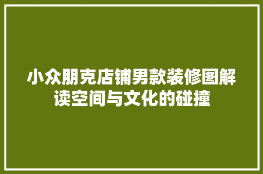 小众朋克店铺男款装修图解读空间与文化的碰撞