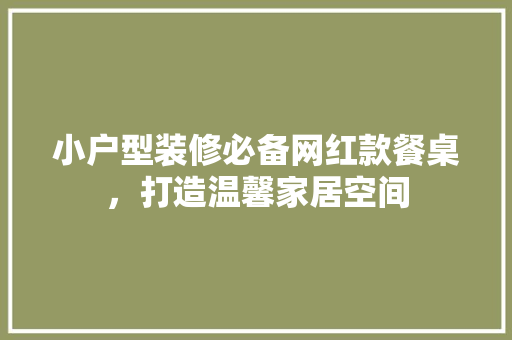 小户型装修必备网红款餐桌，打造温馨家居空间