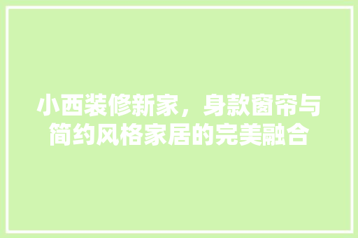 小西装修新家，身款窗帘与简约风格家居的完美融合