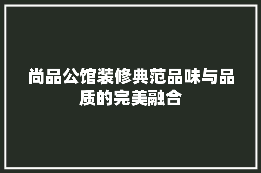 尚品公馆装修典范品味与品质的完美融合