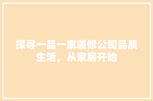 探寻一品一家装修公司品质生活，从家居开始