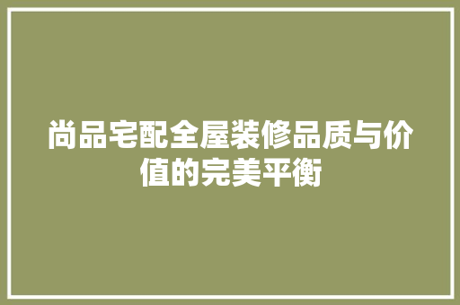 尚品宅配全屋装修品质与价值的完美平衡