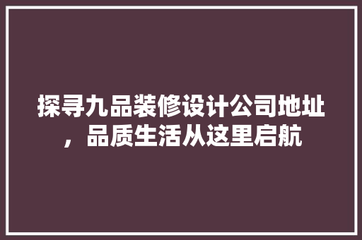 探寻九品装修设计公司地址，品质生活从这里启航