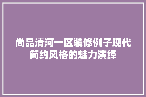 尚品清河一区装修例子现代简约风格的魅力演绎