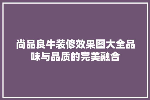 尚品良牛装修效果图大全品味与品质的完美融合