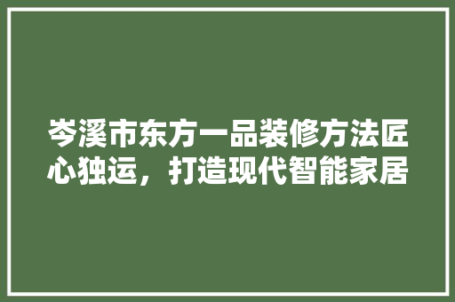 岑溪市东方一品装修方法匠心独运，打造现代智能家居新典范